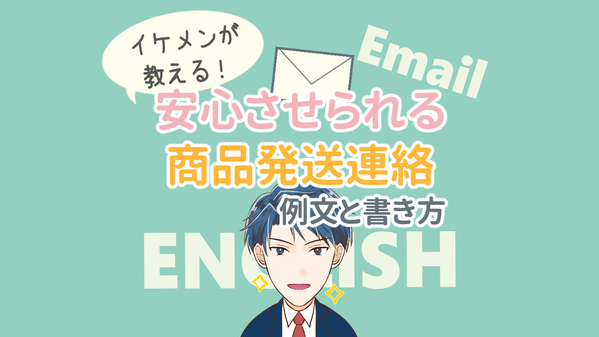 安心させられる商品発送の連絡の英語メール例文と書き方 イケメン英会話 漫画で学ぶビジネス英語学習サイト